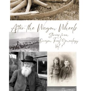 After the Wagon Wheels: Collected Stories from the Oregon Trails Genealogy Website, Vol. 1