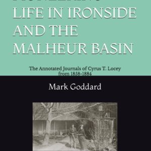 Pioneering Life in Ironside and the Malheur Basin - The Annotated Diaries of Cyrus T. Locey from 1858-1884