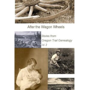 After the Wagon Wheels: Stories from Oregon Trail Genealogy, Vol. 2