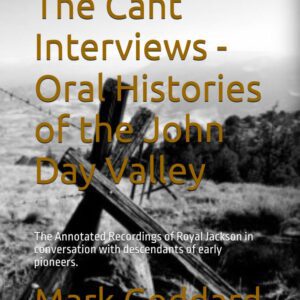 The Cant Interviews - Oral Histories of the John Day Valley: The Annotated Recordings of Royal Jackson in conversation with descendants of early pioneers.